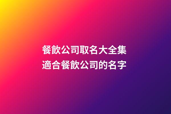 餐飲公司取名大全集 適合餐飲公司的名字-第1張-公司起名-玄機(jī)派